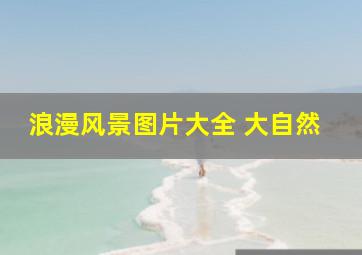 浪漫风景图片大全 大自然